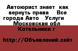Автоюрист знает, как вернуть права. - Все города Авто » Услуги   . Московская обл.,Котельники г.